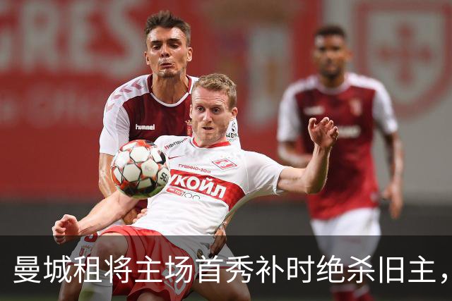 曼城租将主场首秀补时绝杀旧主，一年前假摔染红今朝完成救赎