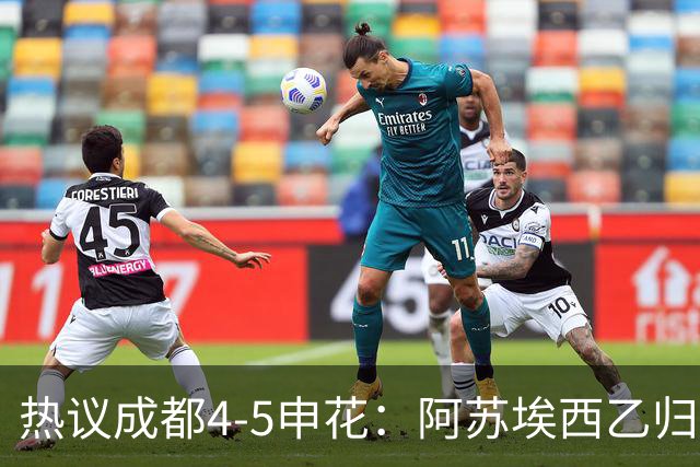 热议成都4-5申花：阿苏埃西乙归来成大腿，成都面临换帅两难
