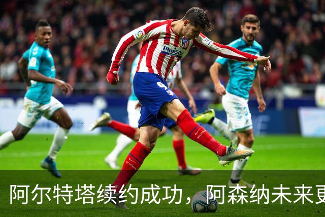 阿尔特塔续约成功，阿森纳未来更加稳固！